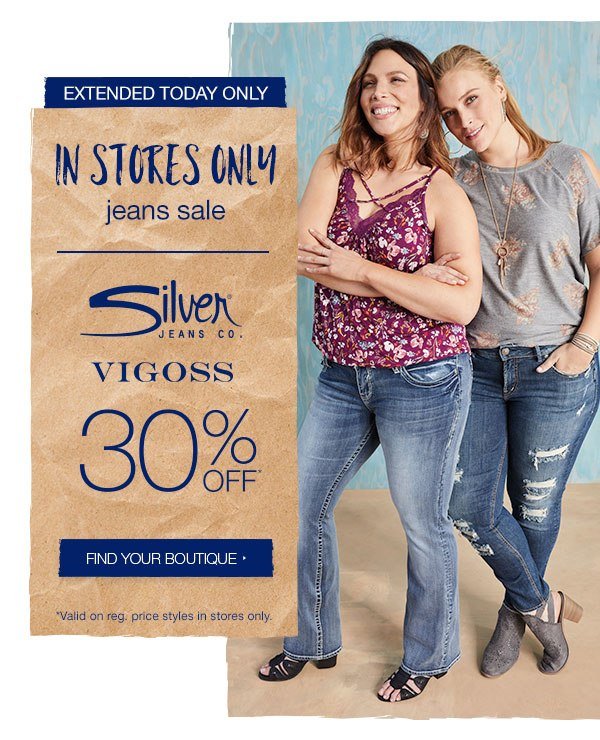 Extended today only. In stores only jeans sale. Silver Jeans Co. and Vigoss 30% off*. Find your boutique. *Valid on reg. price styles in stores only.