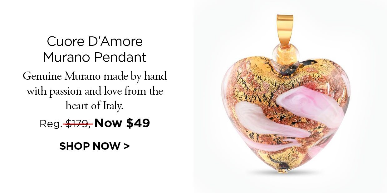 Cuore D'Amore Murano Pendant. Genuine Murano made by hand with passion and love from the heart of Italy. Reg. $179, Now $49. SHOP NOW link.