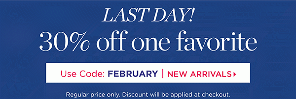 Last Day! 30% off 1 Regular Price Favorite. Use Code: FEBRUARY. Shop New Arrivals