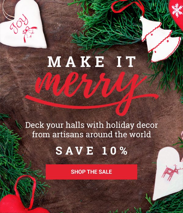 MAKE IT MERRY | Deck your halls with holiday decor from artisans around the world | SAVE 10% | SHOP THE SALE