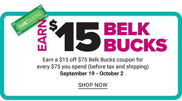 Earn $15 Belk Bucks - Earn $15 off $75 Belk Bucks coupon for every $75 you spend (before tax and shipping) - Sept. 19 - Oct. 2 - Shop Now