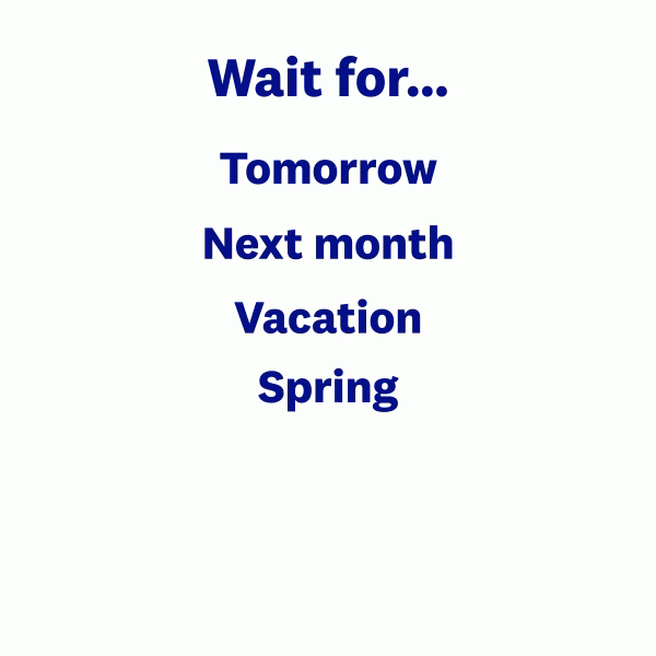 Wait for... Tomorrow Next month Vacation Spring