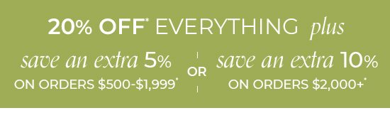 20% Off Everything plus save an extra 5% on orders $500-$1,999* or save an extra 10% on orders $2,000+*