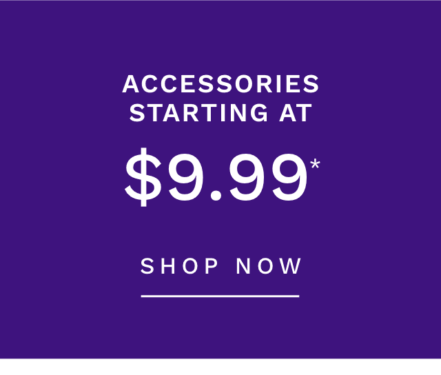 Accessories Starting AT $9.99*