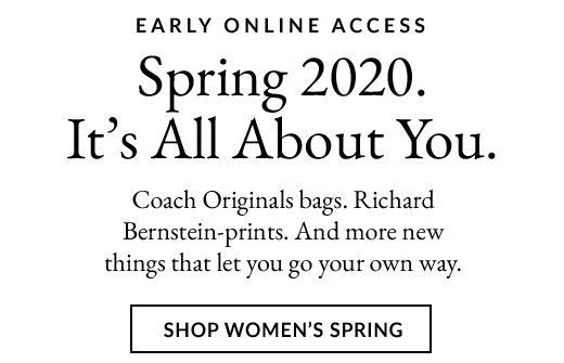 EARLY ONLINE ACCESS | Spring 2020. It's All About You. | Coach Originals bags. Richard Bernstein-prints. And more new things that let you go your own way. | SHOP WOMEN'S SPRING