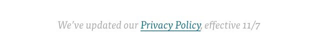 We've updated out Privacy Policy, effective 11/7.