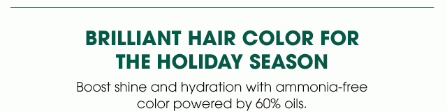 BRILLIANT HAIR COLOR FOR THE HOLIDAY SEASON - Boost shine and hydration with ammonia-free color powered by 60 percent oils.