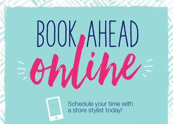 Book ahead online. Schedule your time with a store stylist today!