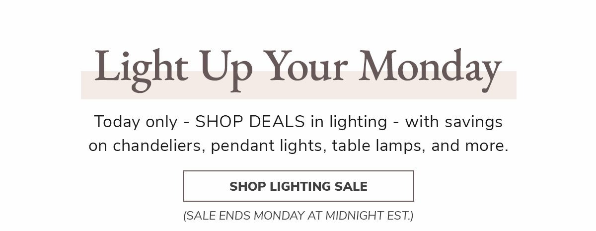 Light Up Monday. Today only - SHOP DEALS in lighting | SHOP LIGHTING SALE