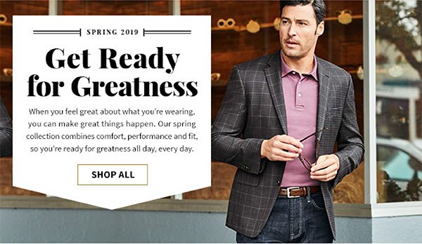 Get Ready for Greatness - When you feel great about what you're wearing, you can make great things happen. Our spring collection combines comfort, performance and fit, so you're ready for greatness all day, every day.
