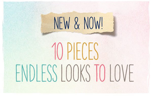 New and now! 10 pieces endless looks to love