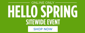 -ONLINE ONLY | HELLO SPRING SITEWIDE EVENT | SHOP NOW