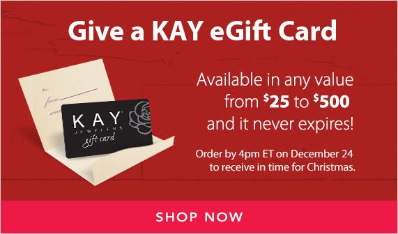 Give a KAY eGift Card, Available in any value from $25 to $500 and it never expires! Order by 4PM ET on December 24 to receive in time for Christmas, Shop Now