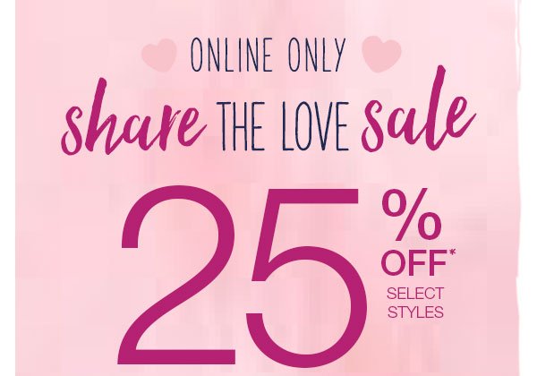 Online only. Share the love sale. 25% off* select styles.