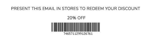 PRESENT THIS EMAIL IN STORES TO REDEEM YOUR DISCOUNT