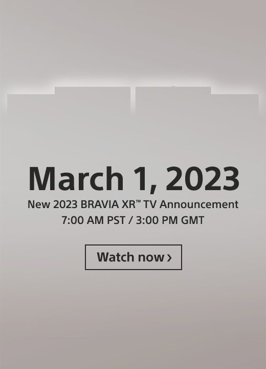 March 1, 2023 | New 2023 BRAVIA XR(TM) TV Announcement | 7:00 AM PST / 3:00 PM GMT | Watch now