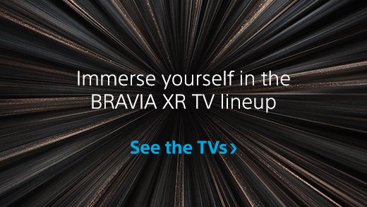 Immerse yourself in the BRAVIA XR TV lineup | See the TVs