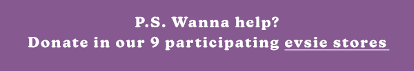 P.S. Wanna help? Donate in our 9 participating evsie stores.