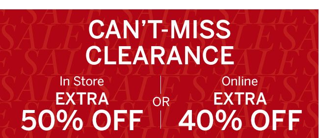 Can't Miss Clearance In store Extra 50% off or online Extra 40% off