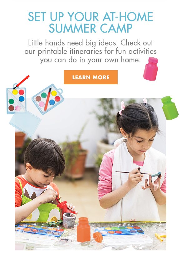 SET UP YOUR AT-HOME SUMMER CAMP | Little hands need big ideas. Check out our printable itineraries for fun activities you can do in your own home. | LEARN MORE