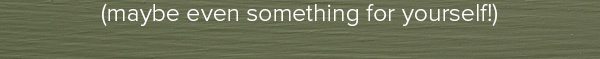 (maybe even something for yourself!)