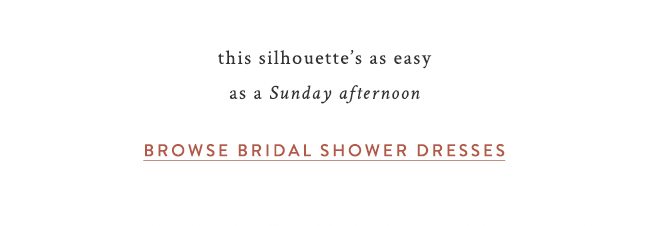 this silhouette's as easy as a Sunday afternoon. browse bridal shower dresses.