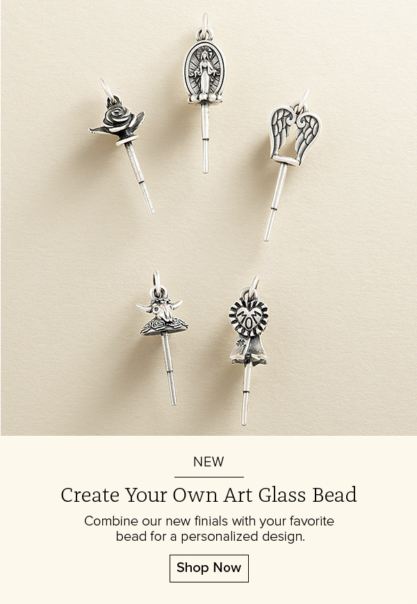 NEW - Create Your Own Art Glass Bead - Combine our new finials with your favorite bead for a personalized design. Shop Now
