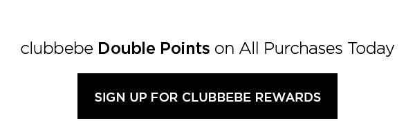 clubbebe Double Points on All Purchases Today SIGN UP FOR CLUBBEBE REWARDS >