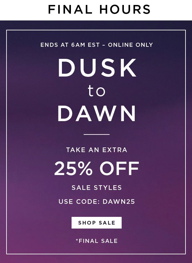 Now Until 6AM EST - Online Only - Dusk To Dawn - Take An Extra 25% Off Sale Styles | Use Code: DAWN25