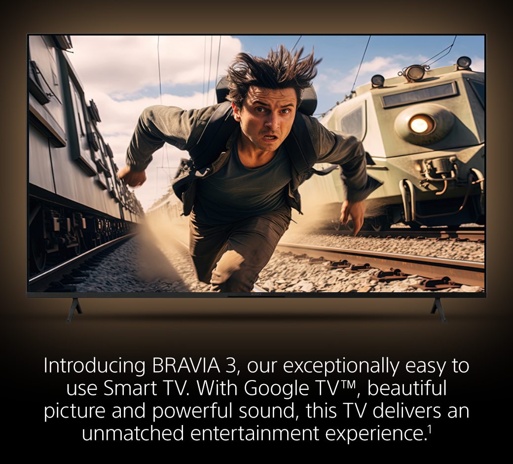 Introducing BRAVIA 3, our exceptionally easy to use Smart TV. With Google TV™, beautiful picture and powerful sound, this TV delivers an unmatched entertainment experience.1