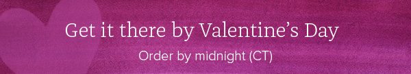 Get it there by Valentine's Day - Order by midnight(CT)