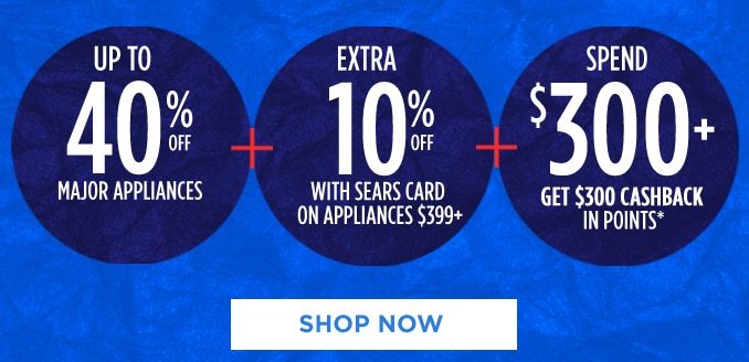 UP TO 40% OFF MAJOR APPLIANCES + EXTRA 10% OFF WITH SEARS CARD ON APPLIANCES $399+ + SPEND $300+ GET $300 CASHBACK IN POINTS* | SHOP NOW