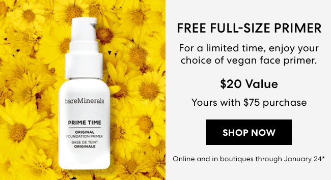 Free Full-Size Primer - For a limited time, enjoy your choice of vegan face primer. $20 - Yours with $75 purchase - Shop Now - Online and in boutiques through January 24*