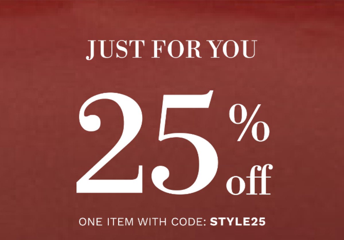 JUST FOR YOU 25% off ONE ITEM WITH CODE: STYLE25