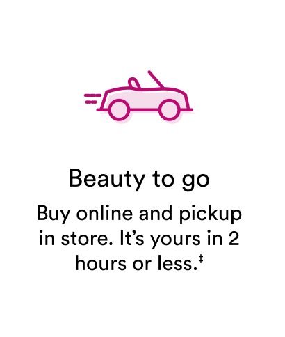 Beauty to go | Buy online and pickup in store. It's yours in 2 hours or less.