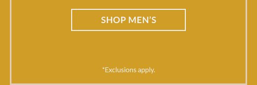 SHOP MEN'S | *Exclusions apply.