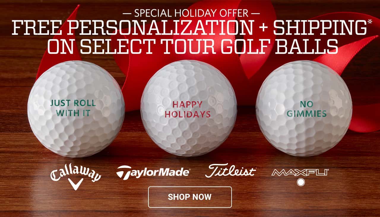Special Holiday Offer. Free personalization, plus shipping on select tour golf balls. Shop now.