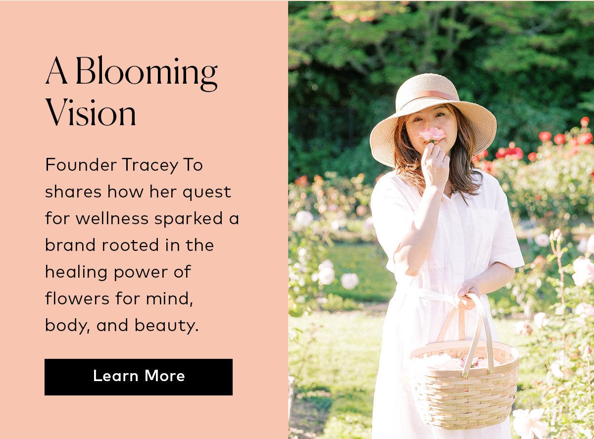 Founder Tracey To shares how her quest for wellness sparked a brand rooted in the healing power of flowers for mind, body, and beauty. Click here to learn more.