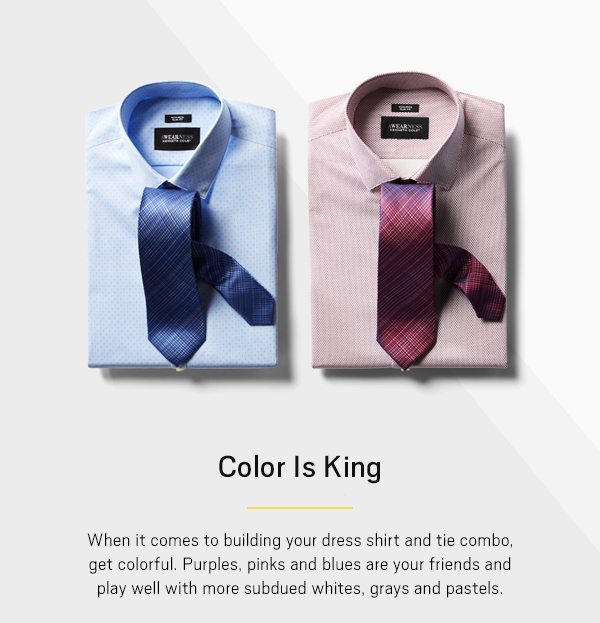 Color is king. When it comes to building your dress shirt and tie combo, get colorful. Purples, pinks and blues are your friends and play well with more subdued whites, grays and pastels. 