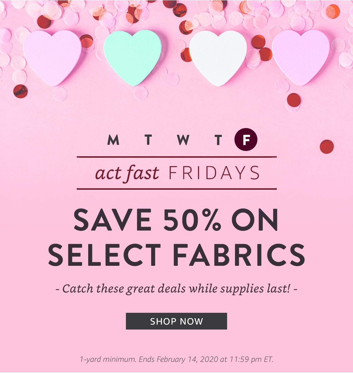 act fast FRIDAYS | SAVE 50% | SHOP NOW | 1-yard minimum. Ends February 14, 2020 at 11:59 pm ET.
