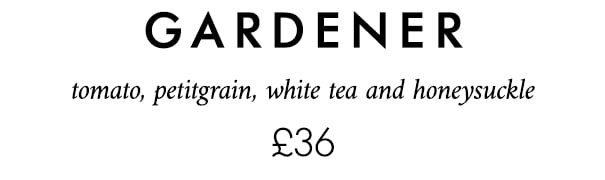 gardener tomato, petitgrain, white tea and honeysuckle £36