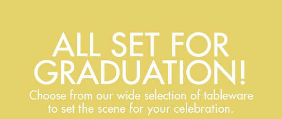 ALL SET FOR GRADUATION! | Choose from our wide selection of tableware to set the scene for your celebration. | SHOP TABLEWARE