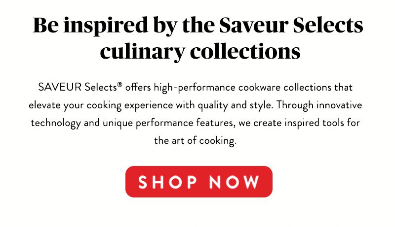 Be inspired by the Saveur Selects culinary collections SHOP NOW