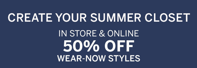 IN STORE & ONLINE 50% OFF WEAR-NOW STYLES. Select styles.