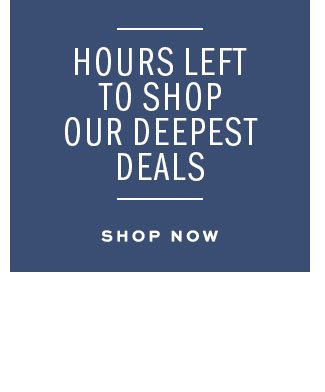 Hours Left to shop our deepest deals