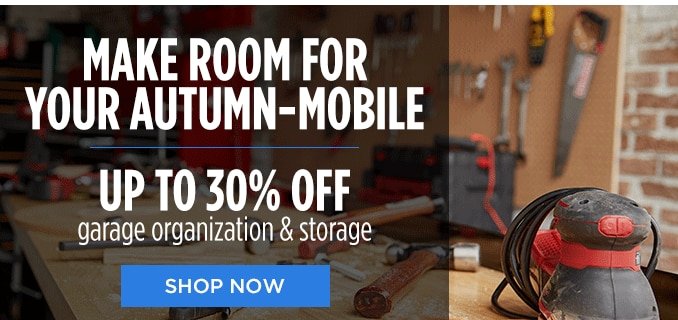 MAKE ROOM FOR YOUR AUTUMN-MOBILE | UP TO 30% OFF garage organization & storage | SHOP NOW