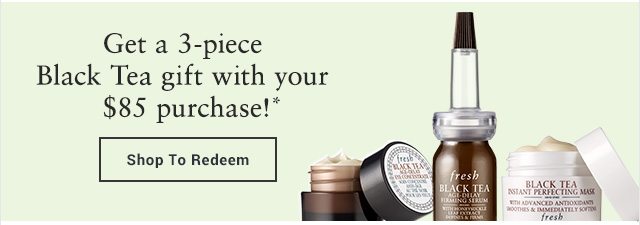 Get a 3-piece Black Tea gift with your $85 purchase!