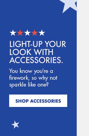 Light-up your look with accessories. | You may not be a firework, but you’ll sure shine like one. | Shop Accessories