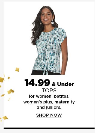 14.99 and under tops for women, petites, womens plus, maternity and juniors. shop now.