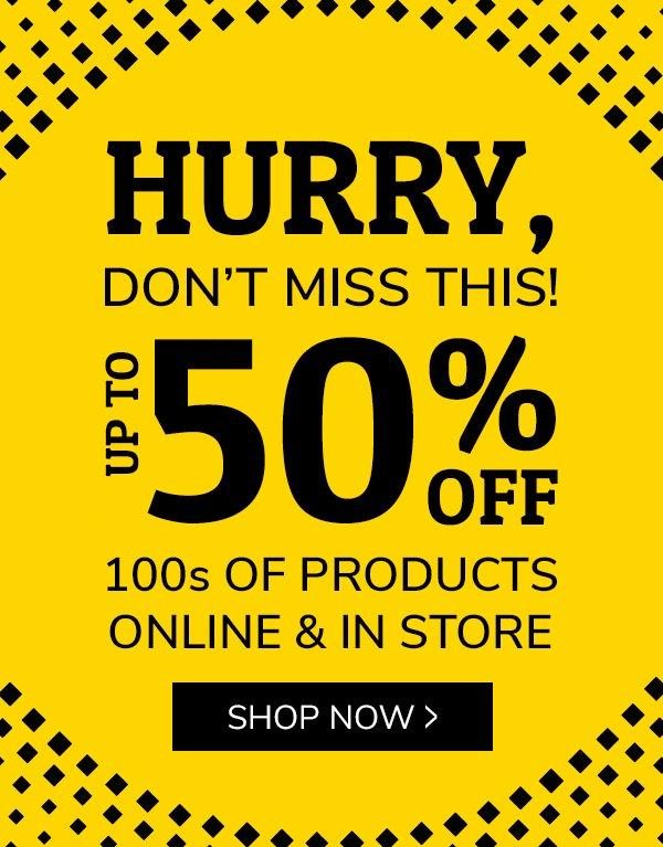 HURRY, DONT MISS THIS! UP TO 50% OFF 100S OF PRODUCTS ONLINE & INSTORE